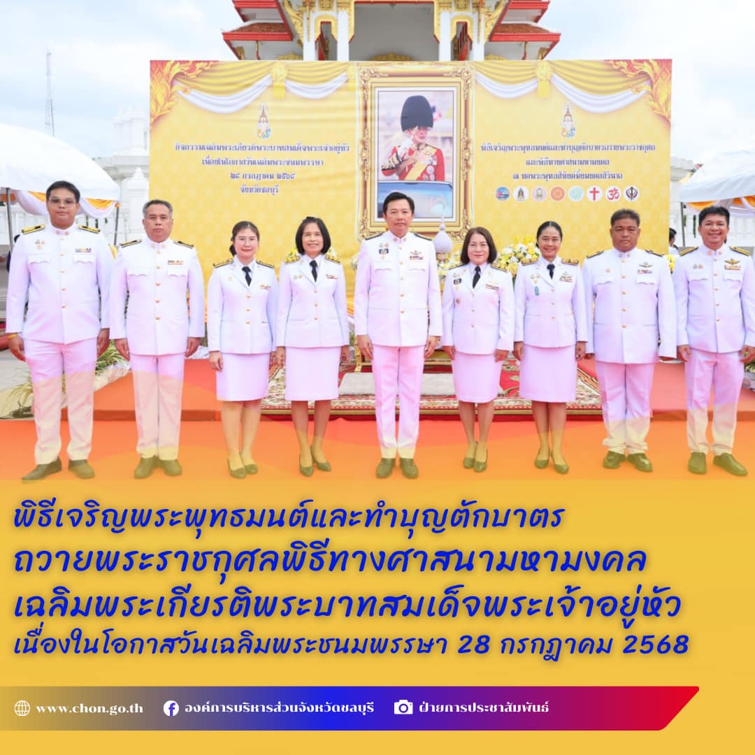 อบจ. ชลบุรี ร่วมพิธีเจริญพระพุทธมนต์และทำบุญตักบาตรถวายพระราชกุศล พิธีทางศาสนามหามงคล เฉลิมพระเกียรติพระบาทสมเด็จพระเจ้าอยู่หัว เนื่องในโอกาสวันเฉลิมพระชนมพรรษา 28 กรกฎาคม 2568